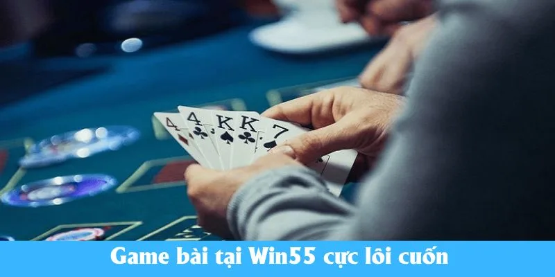 Game bài tại Win55 cực lôi cuốn