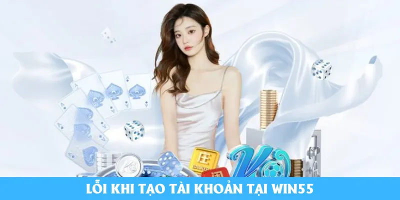 Lỗi khi tạo tài khoản tại Win55